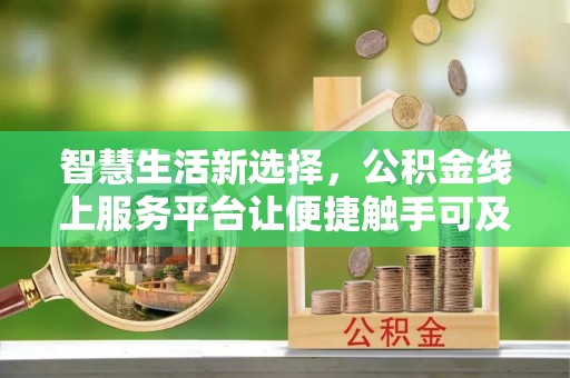 梅县智慧生活新选择，公积金线上服务平台让便捷触手可及