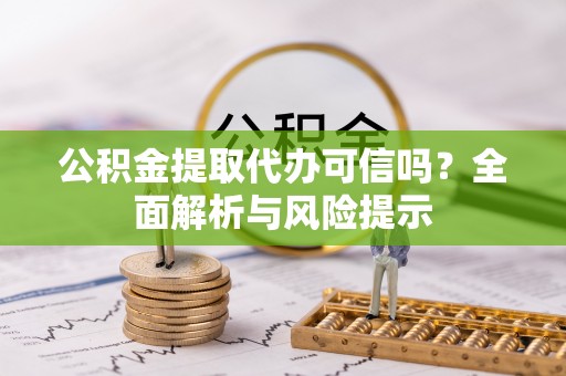 梅县公积金提取代办可信吗？全面解析与风险提示