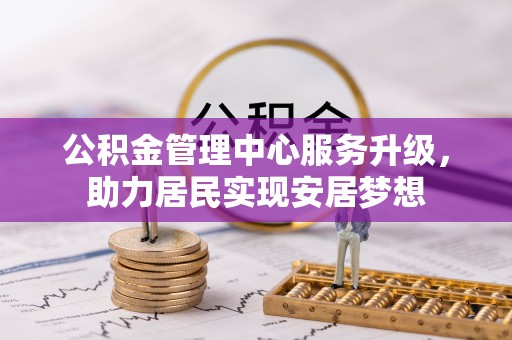 梅县公积金管理中心服务升级，助力居民实现安居梦想