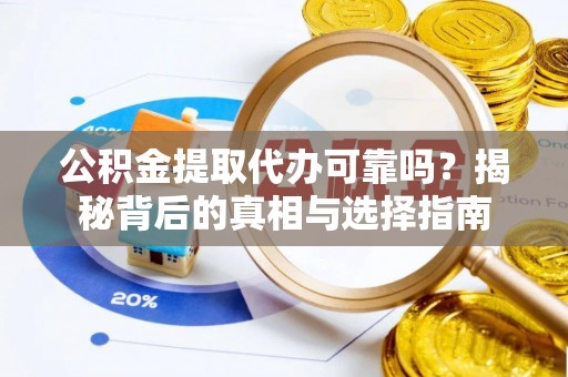 梅县公积金提取代办可靠吗？揭秘背后的真相与选择指南