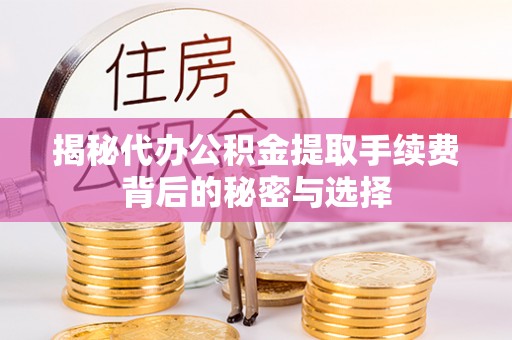 梅县揭秘代办公积金提取手续费背后的秘密与选择