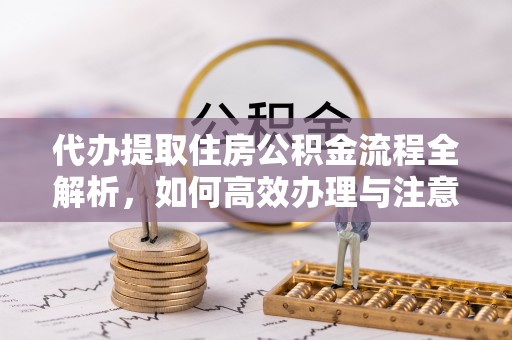 梅县代办提取住房公积金流程全解析，如何高效办理与注意事项