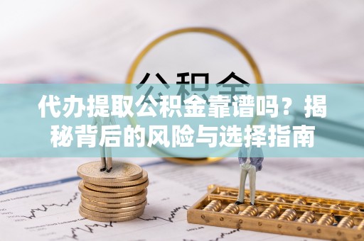 梅县代办提取公积金靠谱吗？揭秘背后的风险与选择指南