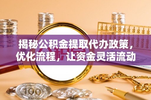 梅县揭秘公积金提取代办政策，优化流程，让资金灵活流动