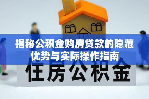 梅县揭秘公积金购房贷款的隐藏优势与实际操作指南