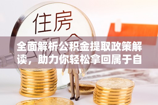 梅县全面解析公积金提取政策解读，助力你轻松拿回属于自己的钱