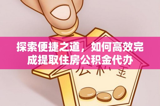 梅县探索便捷之道，如何高效完成提取住房公积金代办