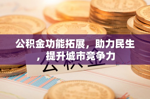 梅县公积金功能拓展，助力民生，提升城市竞争力