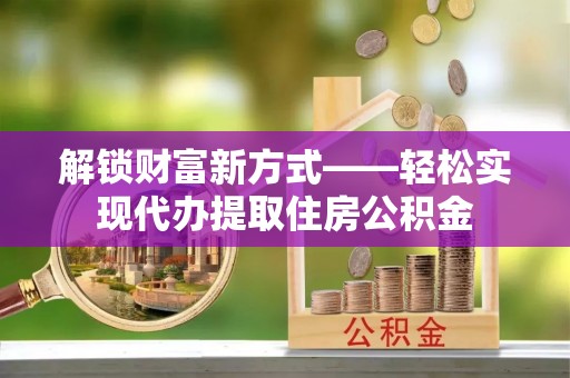梅县解锁财富新方式——轻松实现代办提取住房公积金