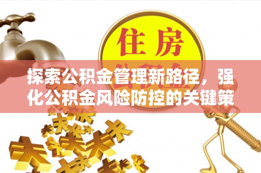 梅县探索公积金管理新路径，强化公积金风险防控的关键策略