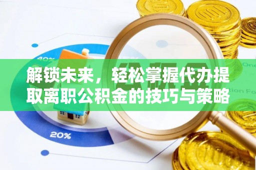 梅县解锁未来，轻松掌握代办提取离职公积金的技巧与策略