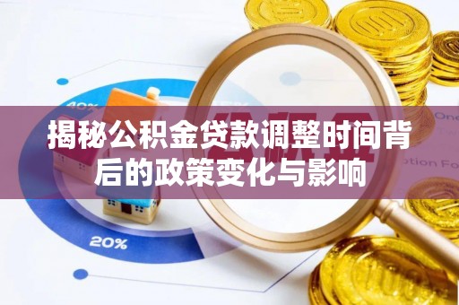 梅县揭秘公积金贷款调整时间背后的政策变化与影响