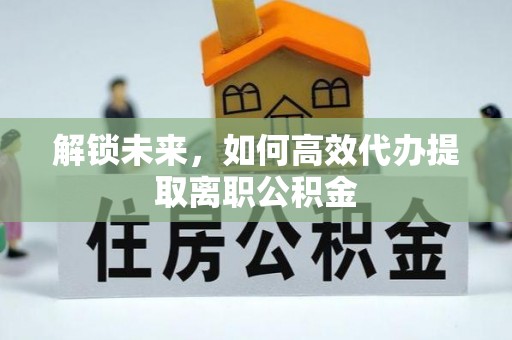 梅县解锁未来，如何高效代办提取离职公积金