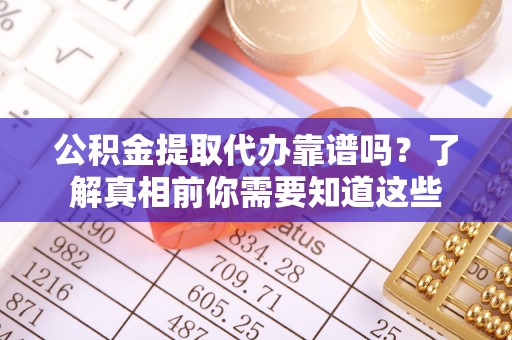 梅县公积金提取代办靠谱吗？了解真相前你需要知道这些