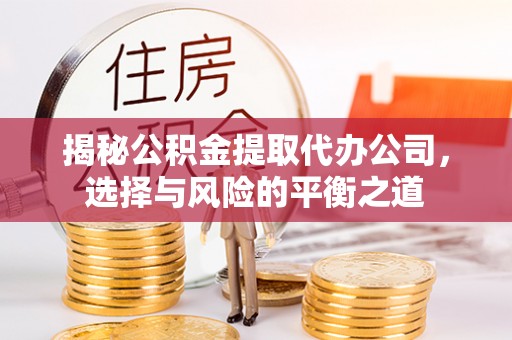 梅县揭秘公积金提取代办公司，选择与风险的平衡之道