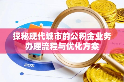 梅县探秘现代城市的公积金业务办理流程与优化方案