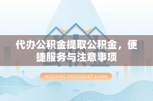 梅县代办公积金提取公积金，便捷服务与注意事项