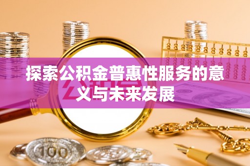 梅县探索公积金普惠性服务的意义与未来发展