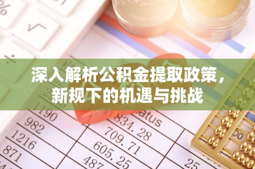 梅县深入解析公积金提取政策，新规下的机遇与挑战