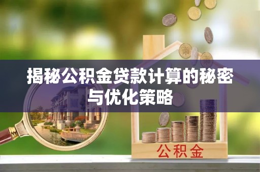 梅县揭秘公积金贷款计算的秘密与优化策略