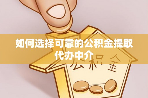 梅县如何选择可靠的公积金提取代办中介