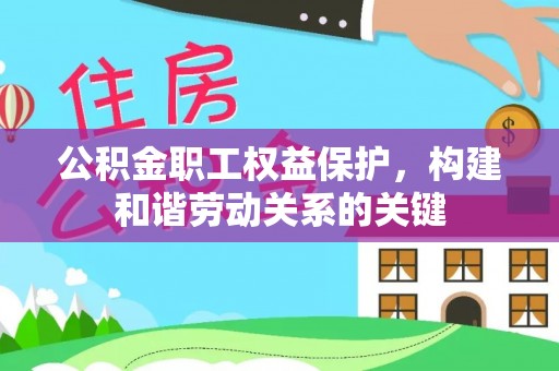梅县公积金职工权益保护，构建和谐劳动关系的关键