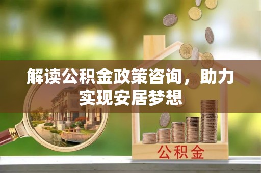 梅县解读公积金政策咨询，助力实现安居梦想