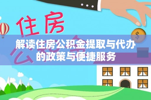 梅县解读住房公积金提取与代办的政策与便捷服务