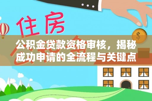 梅县公积金贷款资格审核，揭秘成功申请的全流程与关键点