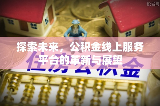 梅县探索未来，公积金线上服务平台的革新与展望