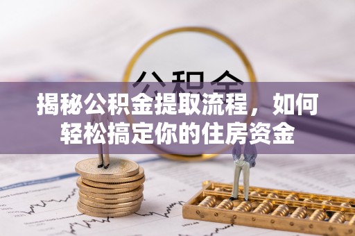 梅县揭秘公积金提取流程，如何轻松搞定你的住房资金