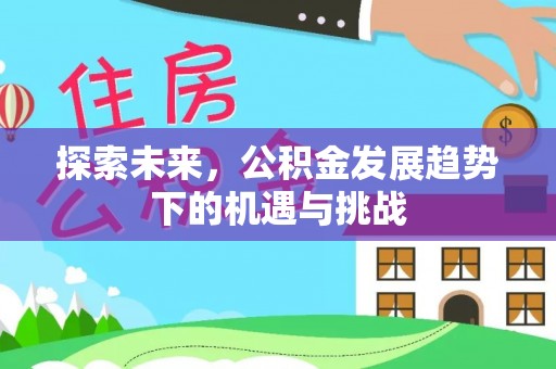 梅县探索未来，公积金发展趋势下的机遇与挑战