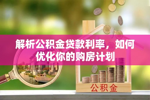 梅县解析公积金贷款利率，如何优化你的购房计划