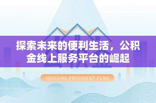 梅县探索未来的便利生活，公积金线上服务平台的崛起