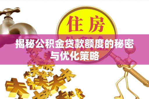 梅县揭秘公积金贷款额度的秘密与优化策略