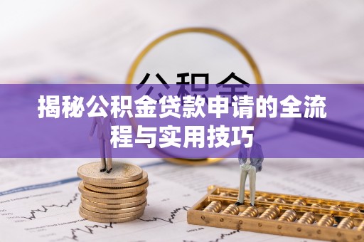 梅县揭秘公积金贷款申请的全流程与实用技巧