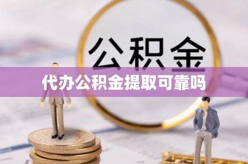 梅县代办公积金提取可靠吗