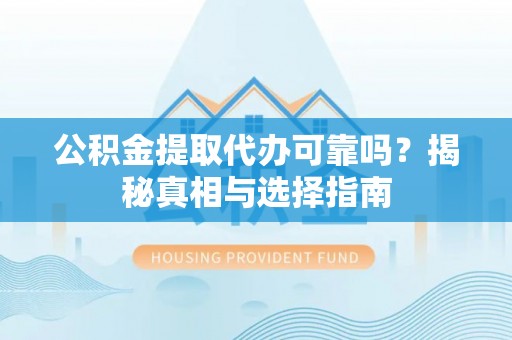 梅县公积金提取代办可靠吗？揭秘真相与选择指南