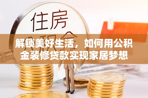 梅县解锁美好生活，如何用公积金装修贷款实现家居梦想