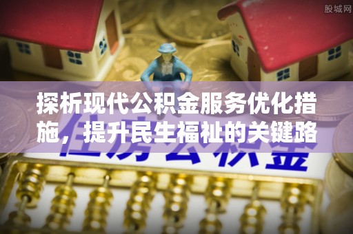 梅县探析现代公积金服务优化措施，提升民生福祉的关键路径