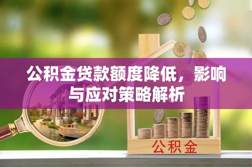 梅县公积金贷款额度降低，影响与应对策略解析
