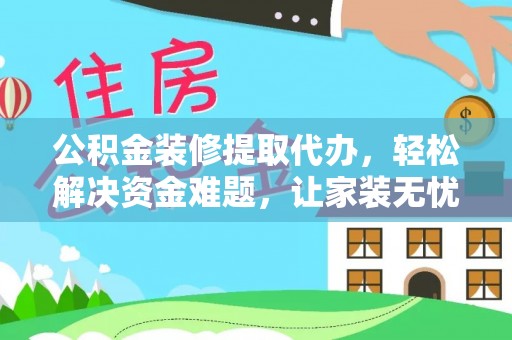 梅县公积金装修提取代办，轻松解决资金难题，让家装无忧