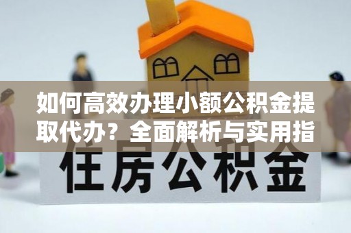 梅县如何高效办理小额公积金提取代办？全面解析与实用指南