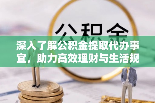 梅县深入了解公积金提取代办事宜，助力高效理财与生活规划