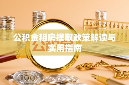 梅县公积金租房提取政策解读与实用指南