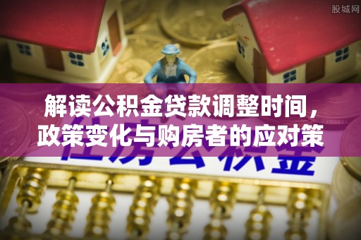 梅县解读公积金贷款调整时间，政策变化与购房者的应对策略