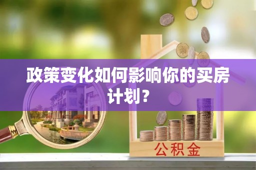 梅县政策变化如何影响你的买房计划？