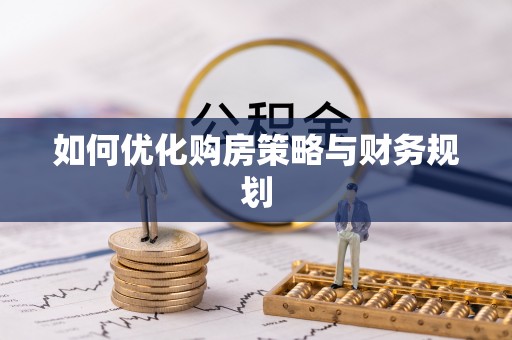 梅县如何优化购房策略与财务规划