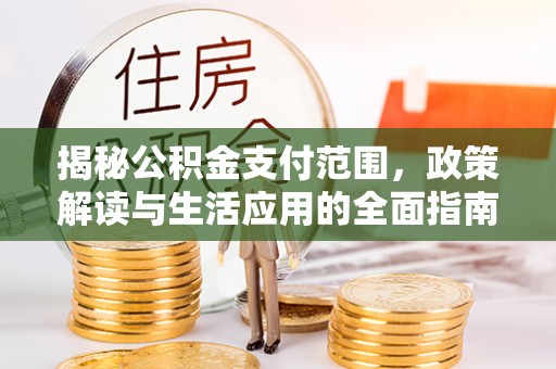 梅县揭秘公积金支付范围，政策解读与生活应用的全面指南