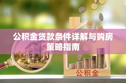 梅县公积金贷款条件详解与购房策略指南